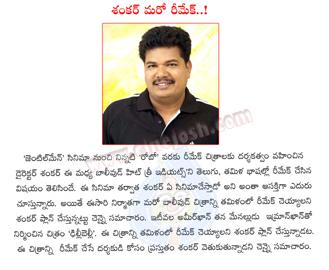 director shankar,bollywood hit three idiots,gentlemen,robo movie,telugu tamil remake,director shankar new movie,tamil remake movie,chennai,ameerkhan,imran khan,delhi belly,director shankar new movie details  director shankar, bollywood hit three idiots, gentlemen, robo movie, telugu tamil remake, director shankar new movie, tamil remake movie, chennai, ameerkhan, imran khan, delhi belly, director shankar new movie details